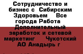 Сотрудничество и бизнес с “Сибирским Здоровьем“ - Все города Работа » Дополнительный заработок и сетевой маркетинг   . Чукотский АО,Анадырь г.